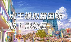 虎王模拟器国际版下载教程