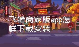 飞猪商家版app怎样下载安装