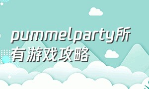 pummelparty所有游戏攻略