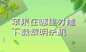 苹果在哪里才能下载黎明杀机