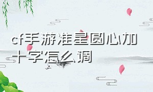 cf手游准星圆心加十字怎么调