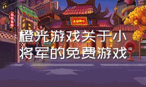 橙光游戏关于小将军的免费游戏