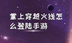 掌上穿越火线怎么登陆手游