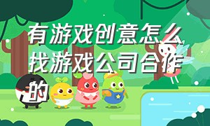 有游戏创意怎么找游戏公司合作的（游戏推广怎么找游戏方合作）