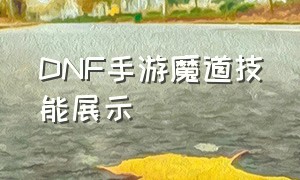 DNF手游魔道技能展示（DNF手游魔道一放技能就倒地）