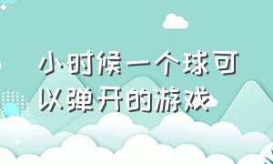 小时候一个球可以弹开的游戏