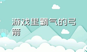 游戏里霸气的弓箭