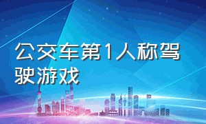 公交车第1人称驾驶游戏（史上最详细驾驶公交车游戏）