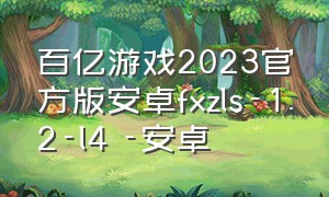 百亿游戏2023官方版安卓fxzls-1.2-l4 -安卓（百亿游戏app2020）