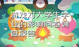 游戏对大学生学业的影响问卷调查报告（游戏对大学生学业的影响问卷调查报告）