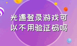 光遇登录游戏可以不用验证码吗（光遇怎么不登录游戏把账号注销）