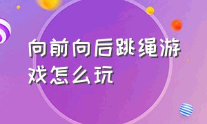 向前向后跳绳游戏怎么玩（向前向后编花跳绳视频）