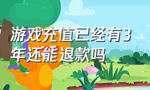 游戏充值已经有3年还能退款吗