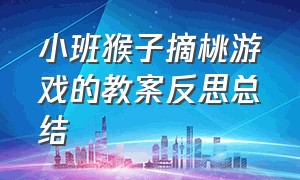 小班猴子摘桃游戏的教案反思总结（小班体育游戏小猴摘桃教案）