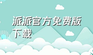 派派官方免费版下载（派派app最新版官方下载）