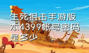 生死狙击手游版本4399帐号密码是多少（生死狙击手游4399账号没人顶号）