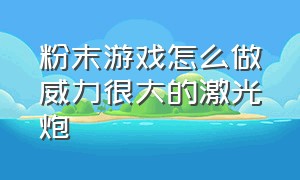 粉末游戏怎么做威力很大的激光炮