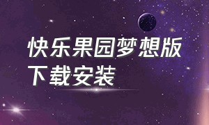 快乐果园梦想版下载安装（开心农场下载苹果手机版免费）