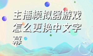 主播模拟器游戏怎么更换中文字幕