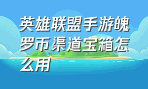 英雄联盟手游魄罗币渠道宝箱怎么用（英雄联盟手游魄罗币渠道宝箱怎么用啊）