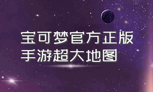 宝可梦官方正版手游超大地图