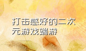 打击感好的二次元游戏端游（二次元3d自由开放端游游戏推荐）