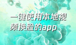 一键使用本地视频换脸的app