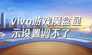 vivo游戏魔盒显示设置调不了