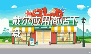 戴尔应用商店下载（戴尔应用商店下载的软件从哪找）