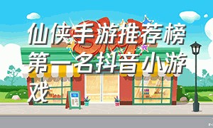 仙侠手游推荐榜第一名抖音小游戏