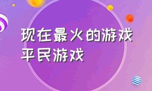 现在最火的游戏平民游戏