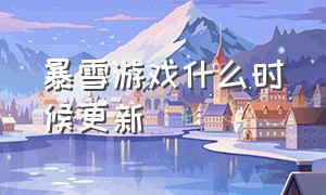 暴雪游戏什么时候更新（暴雪游戏具体什么时候回归）