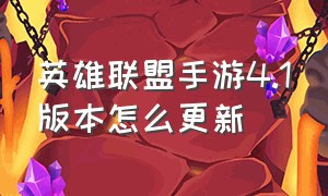 英雄联盟手游4.1版本怎么更新（英雄联盟手游5.1版本更新需要多久）