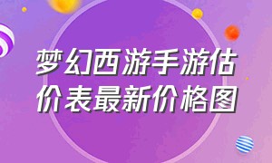 梦幻西游手游估价表最新价格图