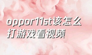 oppor11st该怎么打游戏看视频