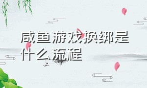 咸鱼游戏换绑是什么流程