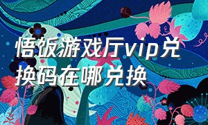 悟饭游戏厅vip兑换码在哪兑换