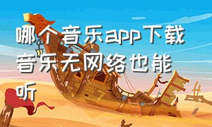 哪个音乐app下载音乐无网络也能听