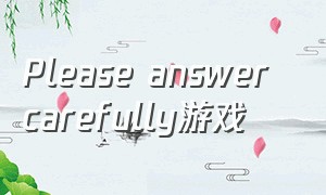 please answer carefully游戏