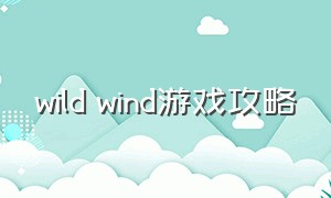 wild wind游戏攻略（游戏wildlife攻略）
