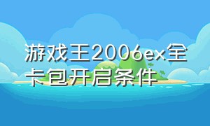游戏王2006ex全卡包开启条件（游戏王2006全卡包作弊码）