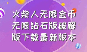 火柴人无限金币无限钻石版破解版下载最新版本（火柴人无限金币钻石版下载中文版）