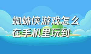 蜘蛛侠游戏怎么在手机里玩到