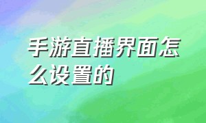 手游直播界面怎么设置的