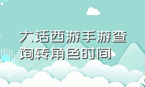 大话西游手游查询转角色时间