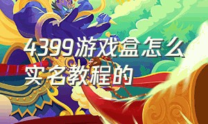 4399游戏盒怎么实名教程的（4399游戏盒怎么实名教程的啊）