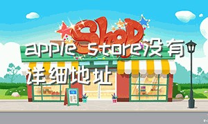 apple store没有详细地址