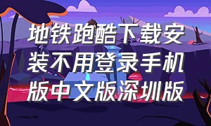 地铁跑酷下载安装不用登录手机版中文版深圳版（地铁跑酷不用登录版下载）