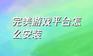 完美游戏平台怎么安装