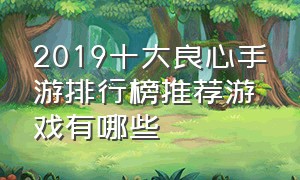 2019十大良心手游排行榜推荐游戏有哪些（十大良心游戏手游推荐排行榜）